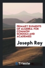 Image for Primary Elements of Algebra : For Common Schools and Academies