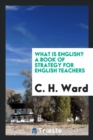 Image for What Is English? a Book of Strategy for English Teachers