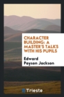 Image for Character Building : A Master&#39;s Talks with His Pupils
