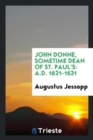 Image for John Donne, Sometime Dean of St. Paul&#39;s : A.D. 1621-1631