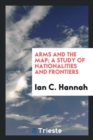 Image for Arms and the Map; A Study of Nationalities and Frontiers