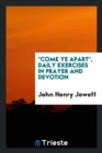 Image for Come Ye Apart, Daily Exercises in Prayer and Devotion