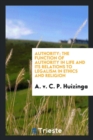 Image for Authority; The Function of Authority in Life and Its Relations to Legalism in Ethics and Religion