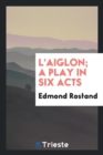 Image for L&#39;Aiglon; A Play in Six Acts
