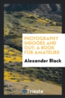 Image for Photography Indoors and Out; A Book for Amateurs