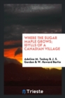 Image for Where the Sugar Maple Grows; Idylls of a Canadian Village
