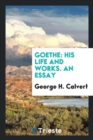 Image for Goethe : His Life and Works. an Essay