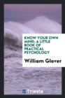 Image for Know Your Own Mind; A Little Book of Practical Psychology