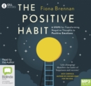 Image for The Positive Habit : 6 Steps for Transforming Negative Thoughts to Positive Emotions
