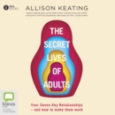 Image for The Secret Lives of Adults : Your Seven Key Relationships - How To Make Them Work