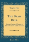 Image for The Brass Bell: Or the Chariot of Death; A Tale of Caesar&#39;s Gallic Invasion (Classic Reprint)