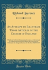 Image for An Attempt to Illustrate Those Articles of the Church of England: Which the Calvinists Improperly Consider as Calvinistical; In Eight Sermons Preached Before the University of Oxford, at the Bampton L