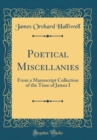 Image for Poetical Miscellanies: From a Manuscript Collection of the Time of James I (Classic Reprint)