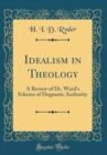 Image for Idealism in Theology: A Review of Dr. Ward&#39;s Scheme of Dogmatic Authority (Classic Reprint)