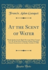 Image for At the Scent of Water: Words Spoken by the Right Reverend Abbot Gasquet O. S. B. At the First Centenary of Saint Aloysius&#39;s Church Somerstown on Sunday, October 4, 1908 (Classic Reprint)