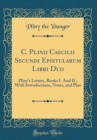 Image for C. Plinii Caecilii Secundi Epistularum Libri Duo: Pliny&#39;s Letters, Books I. And II.; With Introductions, Notes, and Plan (Classic Reprint)