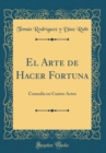 Image for El Arte de Hacer Fortuna: Comedia en Cuatro Actos (Classic Reprint)