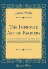 Image for The Improved Art of Farriery: Containing a Complete View of the Structure and Economy of the Horse, Directions for Feeding, Grooming, Shoeing, &amp;C., And the Management of the Stable; The Nature, Sympto