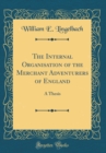 Image for The Internal Organisation of the Merchant Adventurers of England: A Thesis (Classic Reprint)