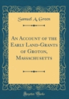 Image for An Account of the Early Land-Grants of Groton, Massachusetts (Classic Reprint)