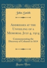 Image for Addresses at the Unveiling of a Memorial July 4, 1914: Commemorating the Discovery of Cohasset in 1614 (Classic Reprint)
