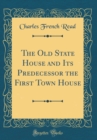 Image for The Old State House and Its Predecessor the First Town House (Classic Reprint)