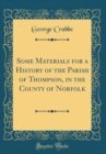 Image for Some Materials for a History of the Parish of Thompson, in the County of Norfolk (Classic Reprint)