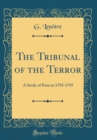 Image for The Tribunal of the Terror: A Study of Paris in 1793-1795 (Classic Reprint)
