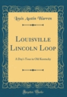 Image for Louisville Lincoln Loop: A Day&#39;s Tour in Old Kentucky (Classic Reprint)