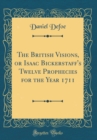 Image for The British Visions, or Isaac Bickerstaff&#39;s Twelve Prophecies for the Year 1711 (Classic Reprint)