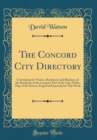 Image for The Concord City Directory: Containing the Names, Residences and Business of the Residents in the Compact Part of the City; With a Map of the Streets, Engraved Expressly for This Work (Classic Reprint