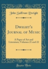 Image for Dwight&#39;s Journal of Music: A Paper of Art and Literature; Volumes 21 and 22 (Classic Reprint)