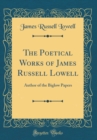 Image for The Poetical Works of James Russell Lowell: Author of the Biglow Papers (Classic Reprint)