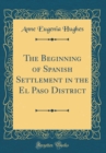 Image for The Beginning of Spanish Settlement in the El Paso District (Classic Reprint)
