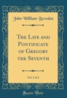 Image for The Life and Pontificate of Gregory the Seventh, Vol. 2 of 2 (Classic Reprint)