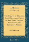 Image for The Straits of Malacca, Indo-China, and China, or Ten Years&#39; Travels, Adventures, and Residence Abroad (Classic Reprint)