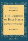 Image for The Lectures of Bret Harte: Compiled From Various Sources, to Which Is Added &quot;the Piracy of Bret Harte&#39;s Fables&quot; (Classic Reprint)