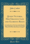 Image for Queen Victoria, Her Gracious Life and Glorious Reign: A Complete Story of the Career of the Marvelous Queen and Empress and a Life of the New King, Edward VII; With a Brief History of England (Classic