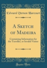 Image for A Sketch of Madeira: Containing Information for the Traveller, or Invalid Visitor (Classic Reprint)