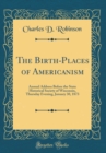 Image for The Birth-Places of Americanism: Annual Address Before the State Historical Society of Wisconsin, Thursday Evening, January 30, 1873 (Classic Reprint)