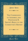 Image for The Commission of Assembly, and Professor R. Smith&#39;s Reply to the Committee&#39;s Report (Classic Reprint)