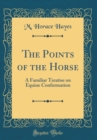 Image for The Points of the Horse: A Familiar Treatise on Equine Conformation (Classic Reprint)