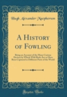 Image for A History of Fowling: Being an Account of the Many Curious Devices by Which Wild Birds Are or Have Been Captured in Different Parts of the World (Classic Reprint)