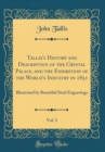 Image for Tallis&#39;s History and Description of the Crystal Palace, and the Exhibition of the World&#39;s Industry in 1851, Vol. 2: Illustrated by Beautiful Steel Engravings (Classic Reprint)