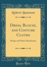 Image for Dress, Blouse, and Costume Cloths: Design and Fabric Manufacture (Classic Reprint)