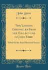 Image for Two London Chronicles From the Collections of John Stow: Edited for the Royal Historical Society (Classic Reprint)
