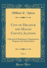 Image for City of Decatur and Macon County, Illinois, Vol. 2: A Record of Settlement, Organization, Progress and Achievement (Classic Reprint)