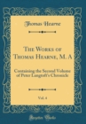 Image for The Works of Thomas Hearne, M. A, Vol. 4: Containing the Second Volume of Peter Langtoft&#39;s Chronicle (Classic Reprint)