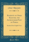 Image for Rubaiyat of Omar Khayyam, the Astronomer-Poet of Persia: Rendered Into English Verse (Classic Reprint)