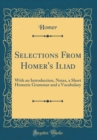Image for Selections From Homer&#39;s Iliad: With an Introduction, Notes, a Short Homeric Grammar and a Vocabulary (Classic Reprint)